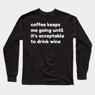 Coffee Keeps Me Going Until It's Acceptable To Drink Wine. Funny Coffee And Wine Lover Gift Long Sleeve T-Shirt